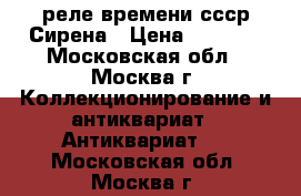 реле времени ссср Сирена › Цена ­ 1 500 - Московская обл., Москва г. Коллекционирование и антиквариат » Антиквариат   . Московская обл.,Москва г.